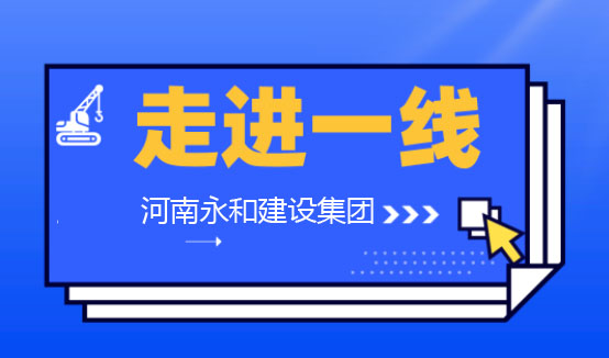 【深入一線】河南永和建設集團董事長孔德穩(wěn)親臨各項目工地一線檢查指導工作